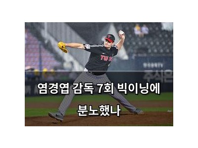 염경엽 감독 7회 빅이닝에 분노했나