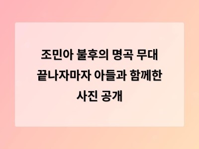 조민아 불후의 명곡 무대 끝나자마자 아들과 함께한 사진 공개