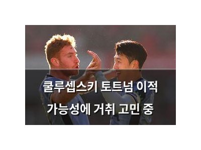 쿨루셉스키 토트넘 이적 가능성에 거취 고민 중