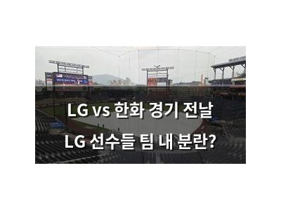 LG vs 한화 경기 전날 LG 선수들 팀 내 분란?