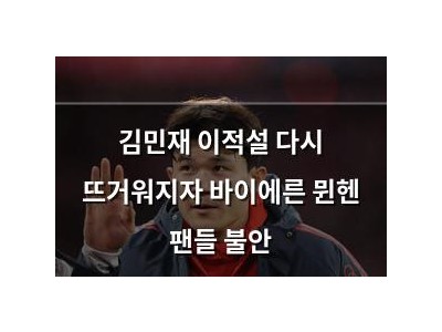 김민재 이적설 다시 뜨거워지자 바이에른 뮌헨 팬들 불안