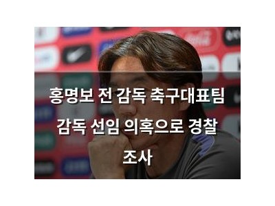 홍명보 전 감독 축구대표팀 감독 선임 의혹으로 경찰 조사