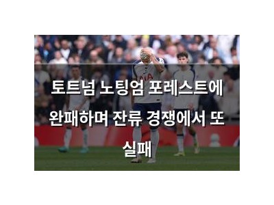 토트넘 노팅엄 포레스트에 완패하며 잔류 경쟁에서 또 실패
