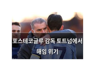 포스테코글루 감독 토트넘에서 해임 위기