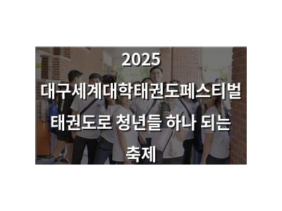 2025 대구세계대학태권도페스티벌 태권도로 청년들 하나 되는 축제