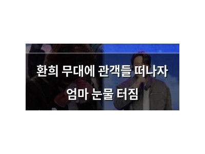 환희 무대에 관객들 떠나자 엄마 눈물 터짐