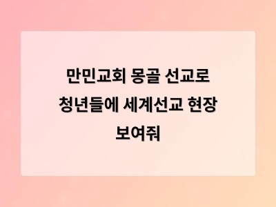 몽골 만민교회 새 성전 입당예배로 청년들의 해외 선교 경험 확대