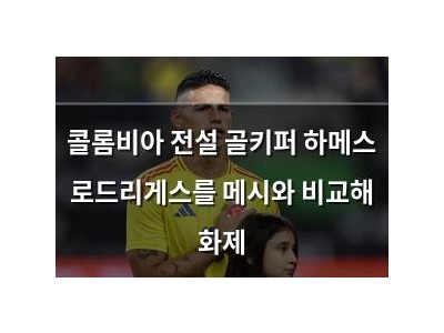 콜롬비아 전설 골키퍼 하메스 로드리게스를 메시와 비교해 화제