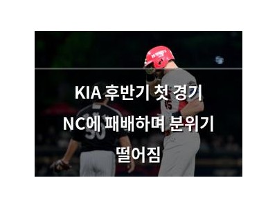 KIA 후반기 첫 경기 NC에 패배하며 분위기 떨어짐