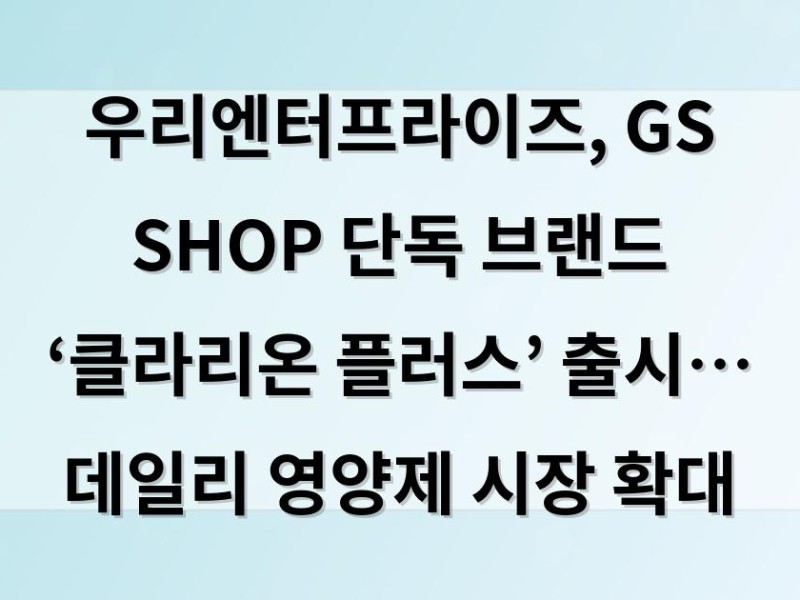 우리엔터프라이즈, GS SHOP 단독 브랜드 ‘클라리온 플러스’ 출시… 데일리 영양제 시장 확대