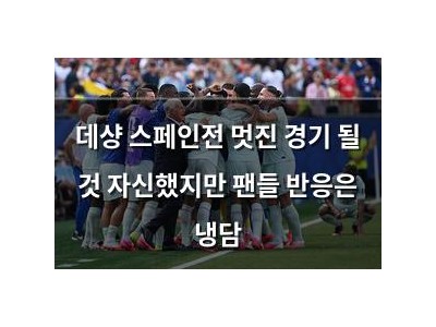 데샹 스페인전 멋진 경기 될 것 자신했지만 팬들 반응은 냉담