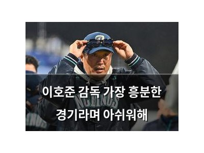 이호준 감독 가장 흥분한 경기라며 아쉬워해