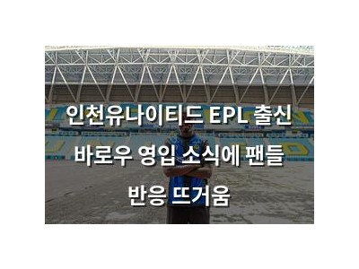 인천유나이티드 EPL 출신 바로우 영입 소식에 팬들 반응 뜨거움