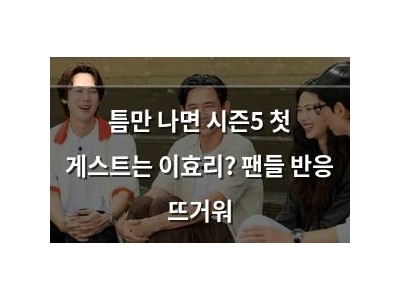 틈만 나면 시즌5 첫 게스트는 이효리? 팬들 반응 뜨거워