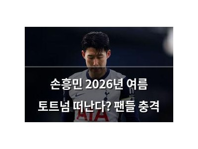 손흥민 2026년 여름 토트넘 떠난다? 팬들 충격
