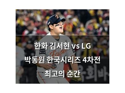 한화 김서현 vs LG 박동원 한국시리즈 4차전 최고의 순간