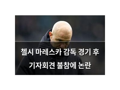 첼시 마레스카 감독 경기 후 기자회견 불참에 논란