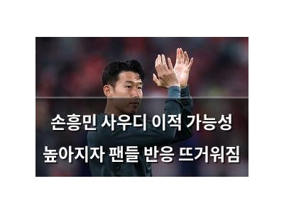 손흥민 사우디 이적 가능성 높아지자 팬들 반응 뜨거워짐