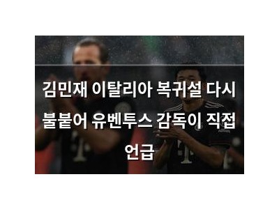 김민재 이탈리아 복귀설 다시 불붙어 유벤투스 감독이 직접 언급