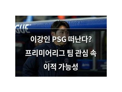 이강인 PSG 떠난다? 프리미어리그 팀 관심 속 이적 가능성