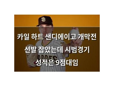 카일 하트 샌디에이고 개막전 선발 잡았는데 시범경기 성적은 9점대임