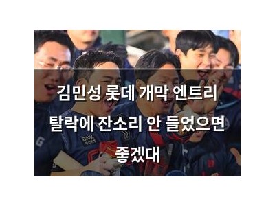 김민성 롯데 개막 엔트리 탈락에 잔소리 안 들었으면 좋겠대