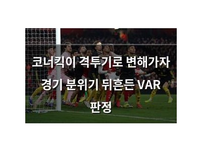 코너킥이 격투기로 변해가자 경기 분위기 뒤흔든 VAR 판정